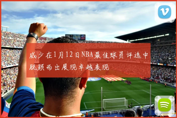 威少在1月12日NBA最佳球员评选中脱颖而出展现卓越表现