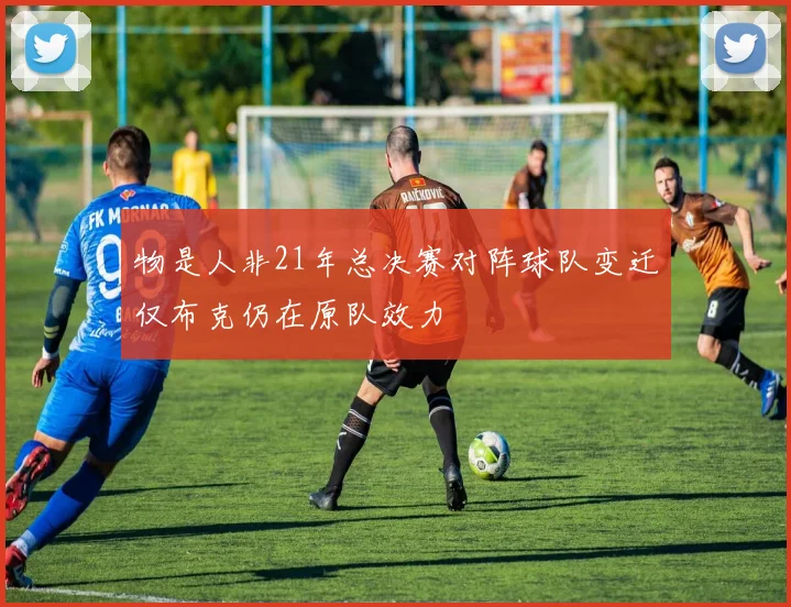 物是人非21年总决赛对阵球队变迁仅布克仍在原队效力
