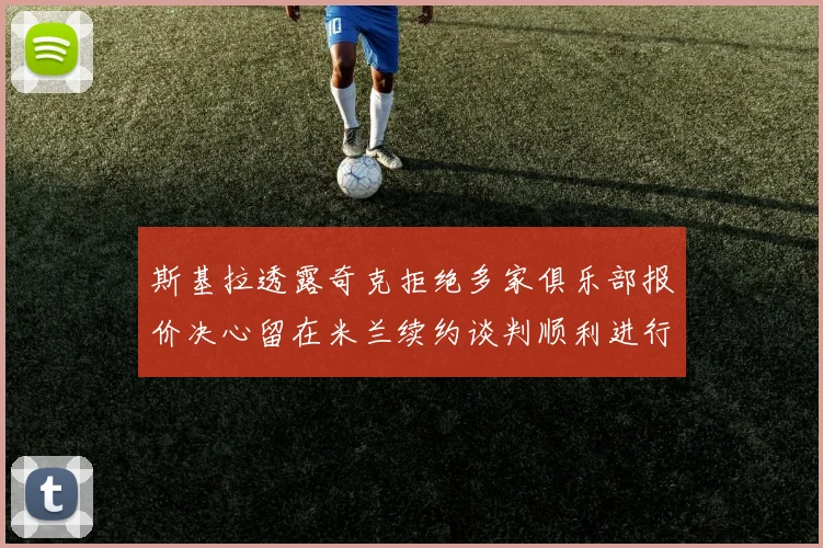 斯基拉透露奇克拒绝多家俱乐部报价决心留在米兰续约谈判顺利进行