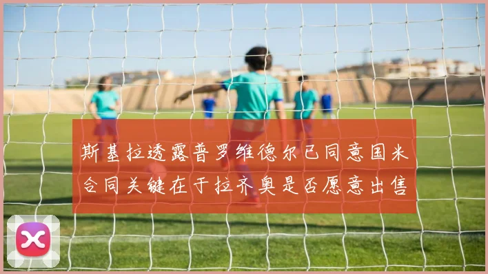 斯基拉透露普罗维德尔已同意国米合同关键在于拉齐奥是否愿意出售